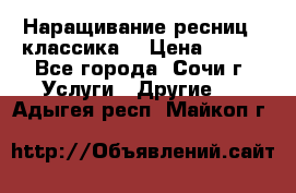 Наращивание ресниц  (классика) › Цена ­ 500 - Все города, Сочи г. Услуги » Другие   . Адыгея респ.,Майкоп г.